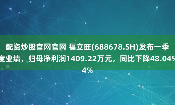 配资炒股官网官网 福立旺(688678.SH)发布一季度业绩，归母净利润1409.22万元，同比下降48.04%