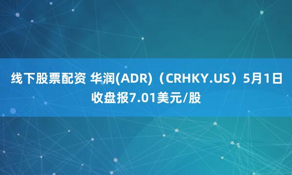 线下股票配资 华润(ADR)（CRHKY.US）5月1日收盘报7.01美元/股