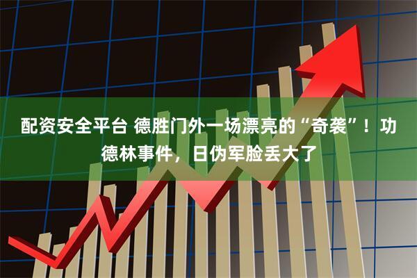 配资安全平台 德胜门外一场漂亮的“奇袭”！功德林事件，日伪军脸丢大了