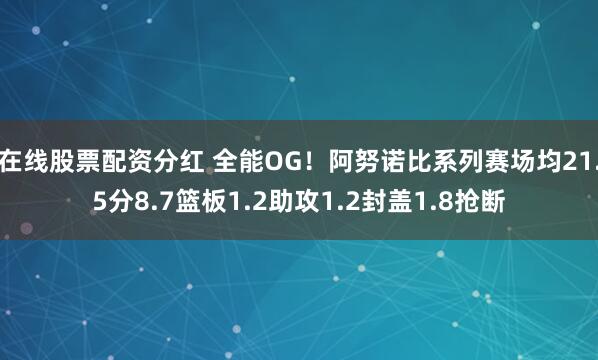 在线股票配资分红 全能OG！阿努诺比系列赛场均21.5分8.7篮板1.2助攻1.2封盖1.8抢断