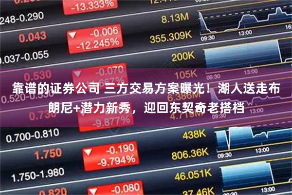 靠谱的证券公司 三方交易方案曝光!湖人送走布朗尼+潜力新秀,迎回东契奇老搭档